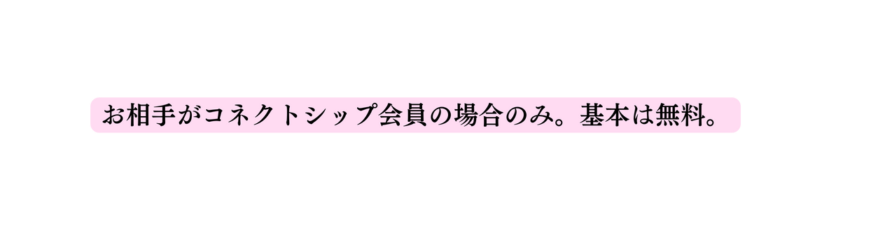 お相手がコネクトシップ会員の場合のみ 基本は無料